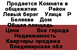 Продается Комната в общежитии    › Район ­ Левый берег › Улица ­ Р.Беляева › Дом ­ 6 › Общая площадь ­ 13 › Цена ­ 460 - Все города Недвижимость » Квартиры продажа   . Владимирская обл.,Вязниковский р-н